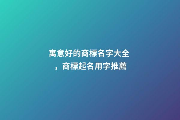 寓意好的商標名字大全，商標起名用字推薦-第1張-商標起名-玄機派